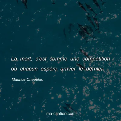 Maurice Chapelan : La mort, c'est comme une compétition ou chacun espère arriver le dernier.