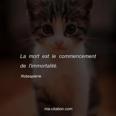 Robespierre : La mort est le commencement de l'immortalitÃ©.