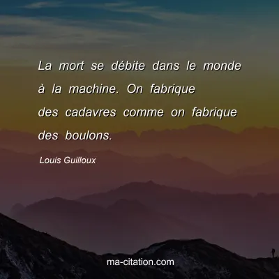 Louis Guilloux : La mort se débite dans le monde à la machine. On fabrique des cadavres comme on fabrique des boulons.