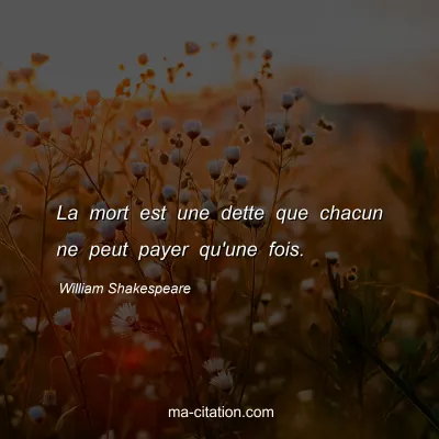 William Shakespeare : La mort est une dette que chacun ne peut payer qu'une fois.