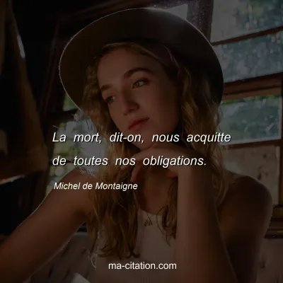 Michel de Montaigne : La mort, dit-on, nous acquitte de toutes nos obligations.