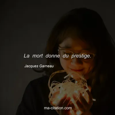 Jacques Garneau : La mort donne du prestige.