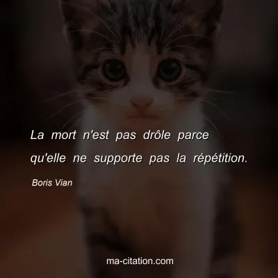 Boris Vian : La mort n'est pas drÃ´le parce qu'elle ne supporte pas la rÃ©pÃ©tition.