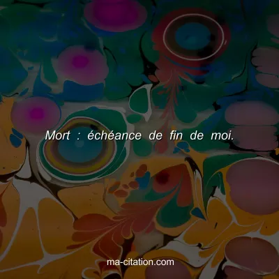 Mort : Ã©chÃ©ance de fin de moi.