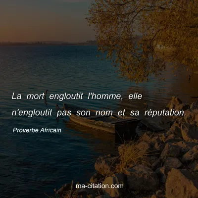 Proverbe Africain : La mort engloutit l'homme, elle n'engloutit pas son nom et sa rÃ©putation.
