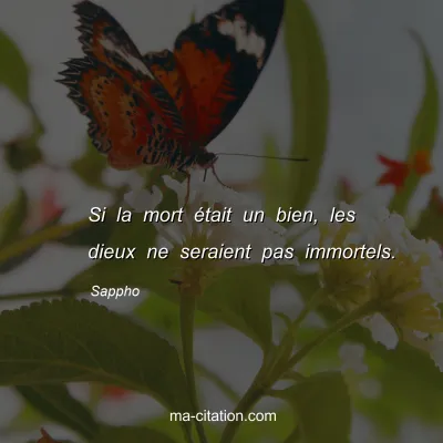 Sappho : Si la mort Ã©tait un bien, les dieux ne seraient pas immortels.