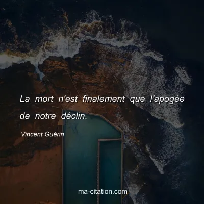 Vincent Guérin : La mort n'est finalement que l'apogée de notre déclin.