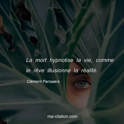 Clément Pansaers : La mort hypnotise la vie, comme le rêve illusionne la réalité.