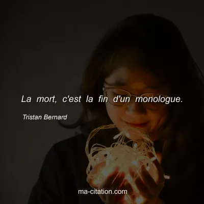 Tristan Bernard : La mort, c'est la fin d'un monologue.
