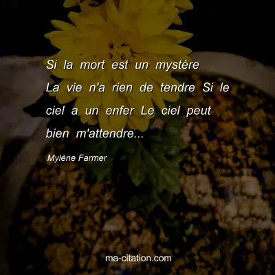 Mylène Farmer : Si la mort est un mystère La vie n'a rien de tendre Si le ciel a un enfer Le ciel peut bien m'attendre...