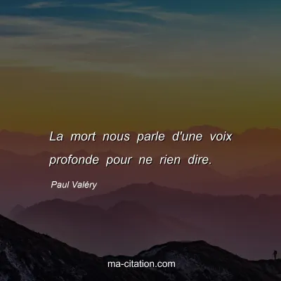 Paul ValÃ©ry : La mort nous parle d'une voix profonde pour ne rien dire.
