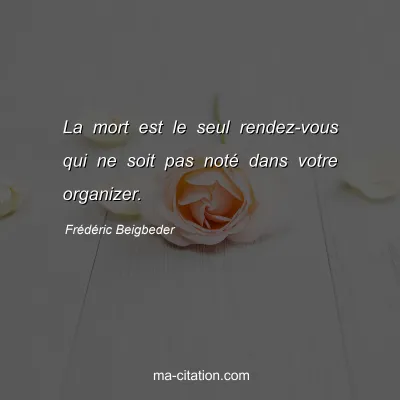 FrÃ©dÃ©ric Beigbeder : La mort est le seul rendez-vous qui ne soit pas notÃ© dans votre organizer.