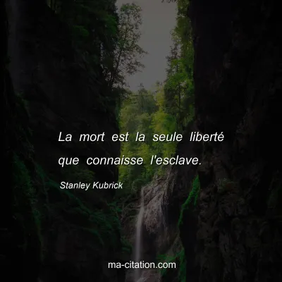 Stanley Kubrick : La mort est la seule liberté que connaisse l'esclave.