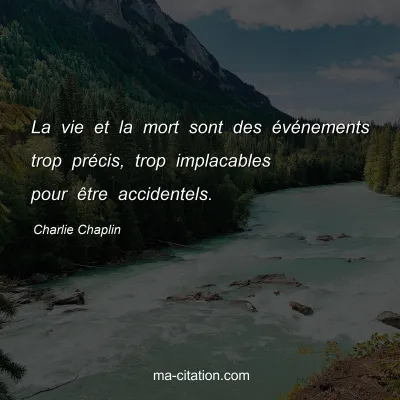 Charlie Chaplin : La vie et la mort sont des Ã©vÃ©nements trop prÃ©cis, trop implacables pour Ãªtre accidentels.
