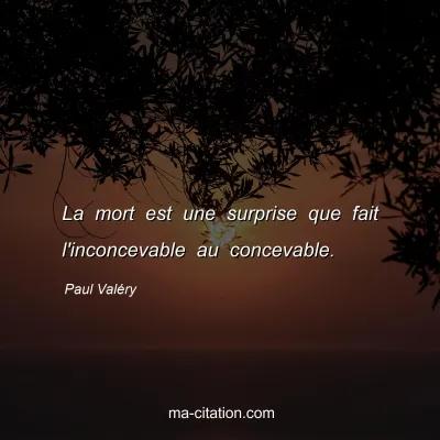 Paul ValÃ©ry : La mort est une surprise que fait l'inconcevable au concevable.