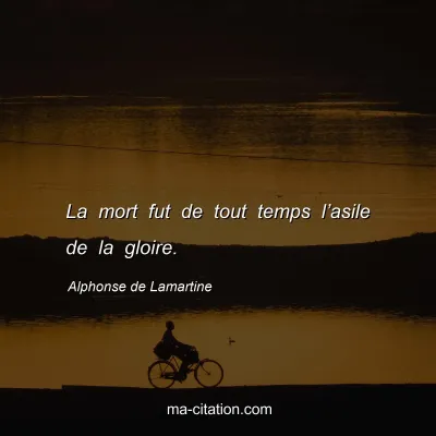 Alphonse de Lamartine : La mort fut de tout temps l’asile de la gloire.