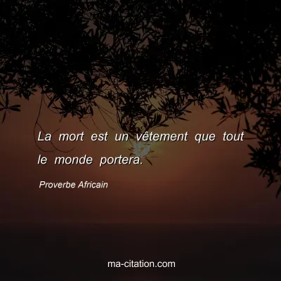 Proverbe Africain : La mort est un vÃªtement que tout le monde portera.