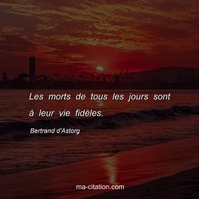 Bertrand d'Astorg : Les morts de tous les jours sont Ã  leur vie fidÃ¨les.