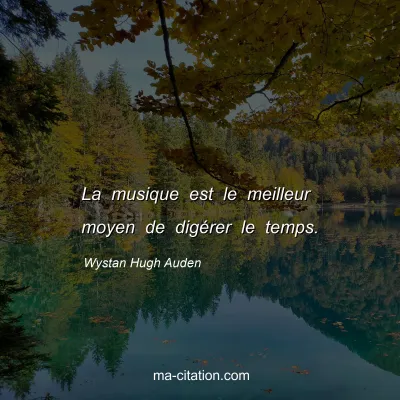 Wystan Hugh Auden : La musique est le meilleur moyen de digÃ©rer le temps.
