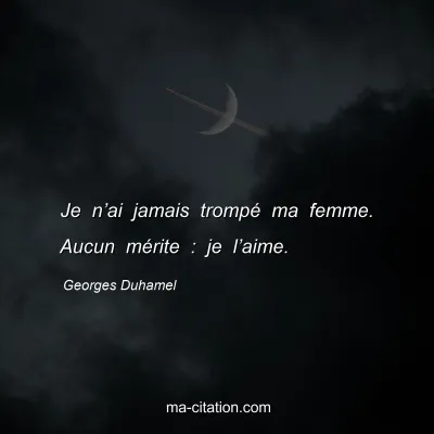 Georges Duhamel : Je n’ai jamais trompé ma femme. Aucun mérite : je l’aime.