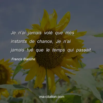 Francis Blanche : Je nâ€™ai jamais volÃ© que mes instants de chance, Je nâ€™ai jamais tuÃ© que le temps qui passait.