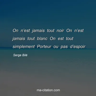Serge BilÃ© : On nâ€™est jamais tout noir On nâ€™est jamais tout blanc On est tout simplement Porteur ou pas dâ€™espoir