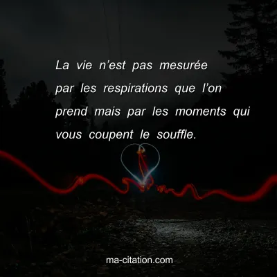 La vie nâ€™est pas mesurÃ©e par les respirations que lâ€™on prend mais par les moments qui vous coupent le souffle.