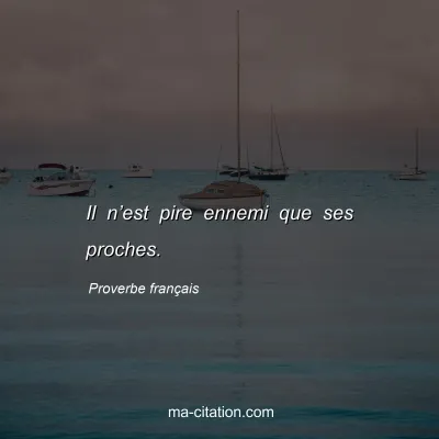 Proverbe franÃ§ais : Il nâ€™est pire ennemi que ses proches.