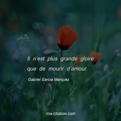 Gabriel Garcia Marquez : Il n’est plus grande gloire que de mourir d’amour.