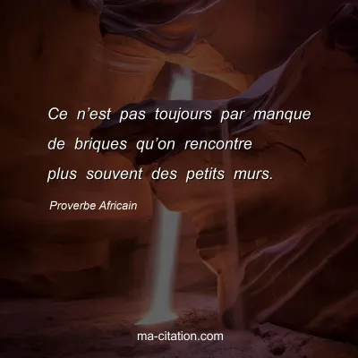 Proverbe Africain : Ce nâ€™est pas toujours par manque de briques quâ€™on rencontre plus souvent des petits murs.