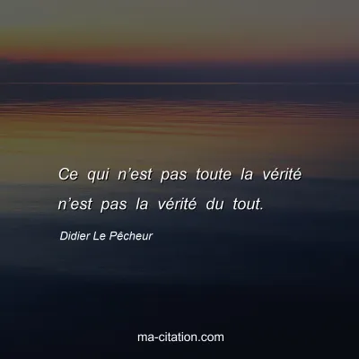Didier Le Pêcheur : Ce qui n’est pas toute la vérité n’est pas la vérité du tout.