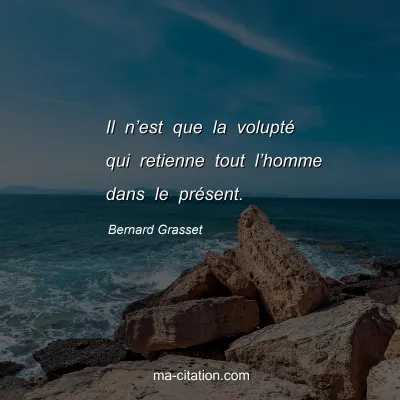 Bernard Grasset : Il n’est que la volupté qui retienne tout l’homme dans le présent.