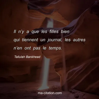 Tallulah Bankhead : Il nâ€™y a que les filles bien qui tiennent un journal, les autres nâ€™en ont pas le temps.