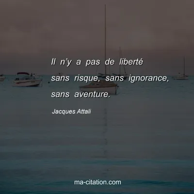 Jacques Attali : Il n’y a pas de liberté sans risque, sans ignorance, sans aventure.