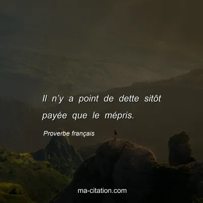 Proverbe franÃ§ais : Il nâ€™y a point de dette sitÃ´t payÃ©e que le mÃ©pris.