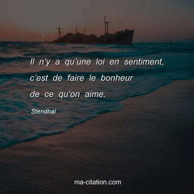 Stendhal : Il nâ€™y a quâ€™une loi en sentiment, câ€™est de faire le bonheur de ce quâ€˜on aime.