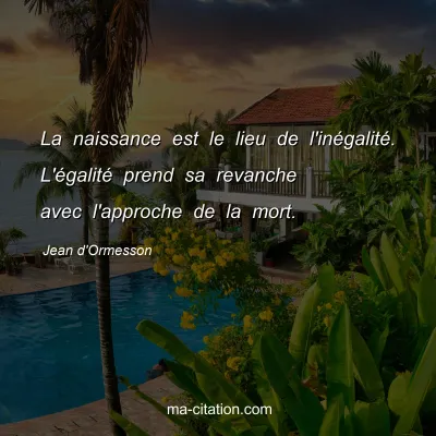 Jean d'Ormesson : La naissance est le lieu de l'inÃ©galitÃ©. L'Ã©galitÃ© prend sa revanche avec l'approche de la mort.