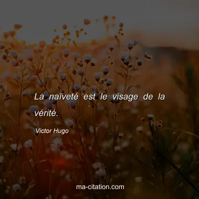 Victor Hugo : La naïveté est le visage de la vérité.