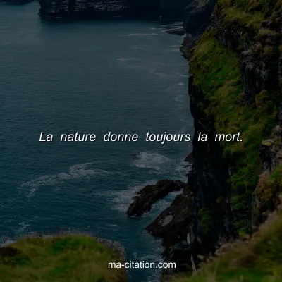 La nature donne toujours la mort.