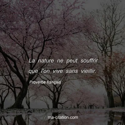 Proverbe franÃ§ais : La nature ne peut souffrir que l'on vive sans vieillir.