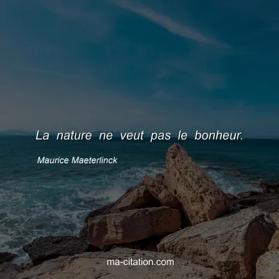 Maurice Maeterlinck : La nature ne veut pas le bonheur.