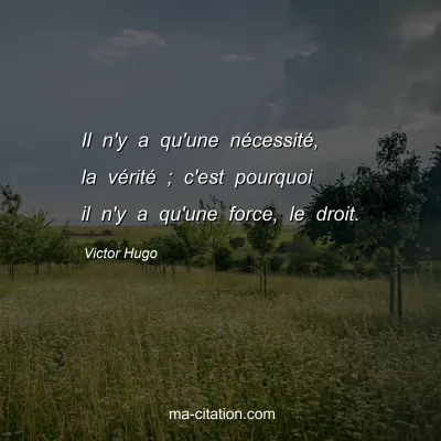Victor Hugo : Il n'y a qu'une nécessité, la vérité ; c'est pourquoi il n'y a qu'une force, le droit.