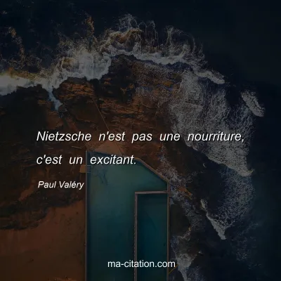 Paul ValÃ©ry : Nietzsche n'est pas une nourriture, c'est un excitant.