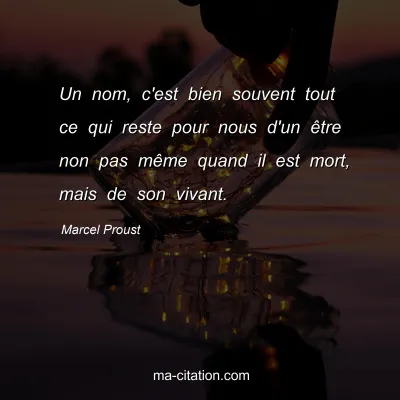 Marcel Proust : Un nom, c'est bien souvent tout ce qui reste pour nous d'un être non pas même quand il est mort, mais de son vivant.