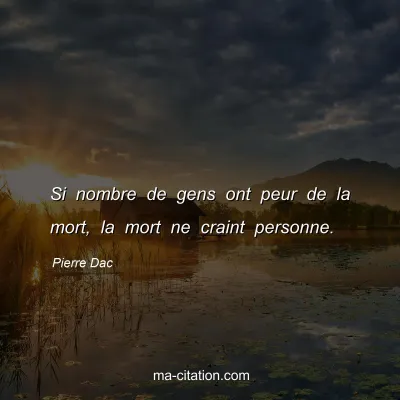 Pierre Dac : Si nombre de gens ont peur de la mort, la mort ne craint personne.