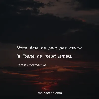 Tarass Chevtchenko : Notre Ã¢me ne peut pas mourir, la libertÃ© ne meurt jamais.