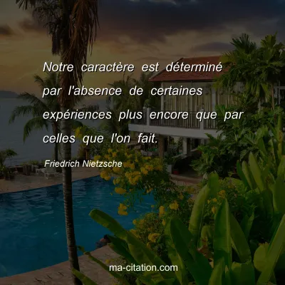 Friedrich Nietzsche : Notre caractÃ¨re est dÃ©terminÃ© par l'absence de certaines expÃ©riences plus encore que par celles que l'on fait.
