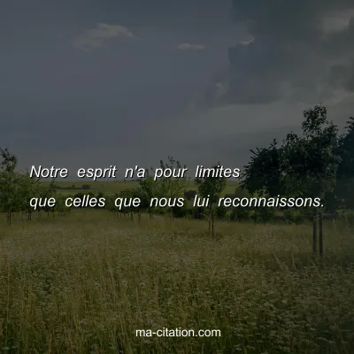 Notre esprit n'a pour limites que celles que nous lui reconnaissons.