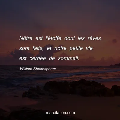 William Shakespeare : NÃ´tre est l'Ã©toffe dont les rÃªves sont faits, et notre petite vie est cernÃ©e de sommeil.