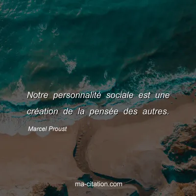 Marcel Proust : Notre personnalité sociale est une création de la pensée des autres.